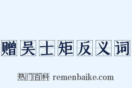 赠吴士矩反义词是什么意思的图片